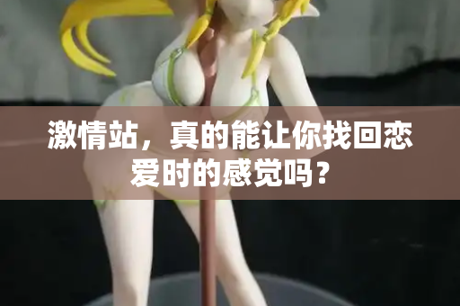 激情站，真的能让你找回恋爱时的感觉吗？  第2张