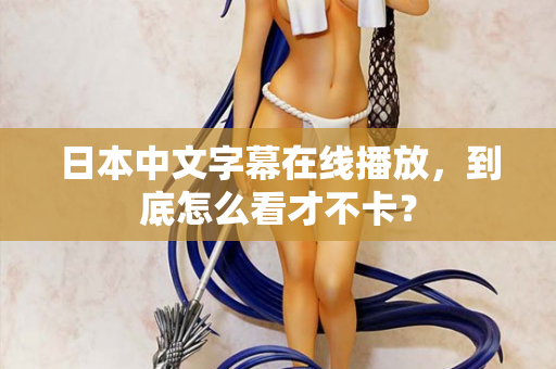 日本中文字幕在线播放，到底怎么看才不卡？  第3张