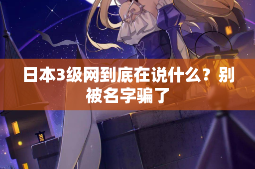 日本3级网到底在说什么？别被名字骗了  第2张