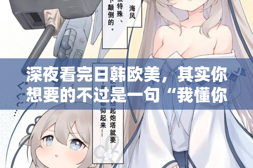 深夜看完日韩欧美，其实你想要的不过是一句“我懂你”  第2张