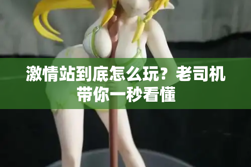 激情站到底怎么玩？老司机带你一秒看懂