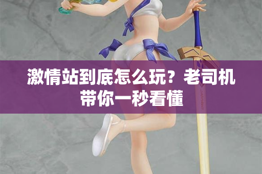 激情站到底怎么玩？老司机带你一秒看懂