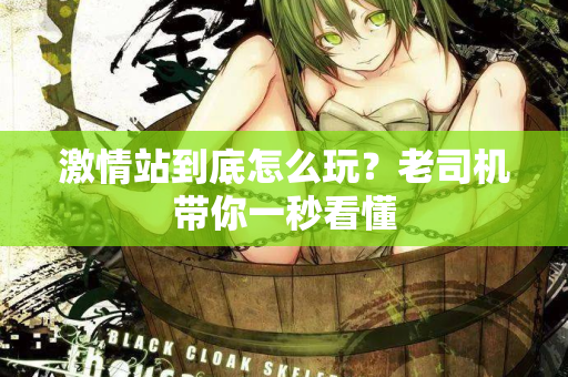 激情站到底怎么玩？老司机带你一秒看懂