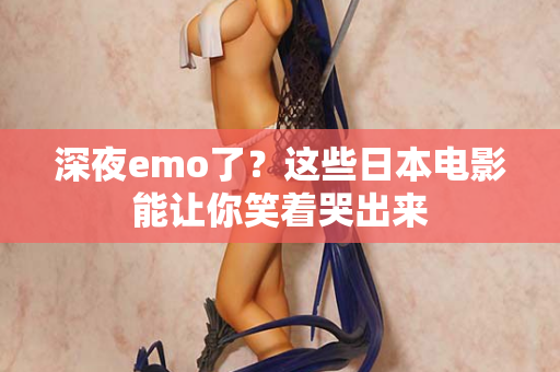深夜emo了?这些日本电影能让你笑着哭出来 第1张 深夜emo了?这些日本电影能让你笑着哭出来 第1张