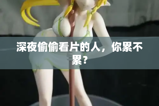 深夜偷偷看片的人,你累不累? 第1张 深夜偷偷看片的人,你累不累? 第1张