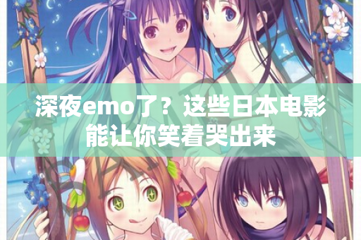 深夜emo了?这些日本电影能让你笑着哭出来 第2张 深夜emo了?这些日本电影能让你笑着哭出来 第2张