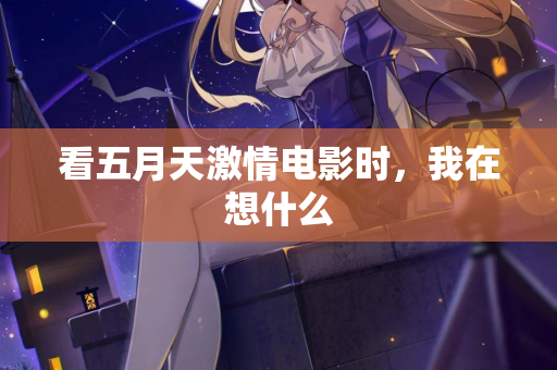 看五月天激情电影时，我在想什么