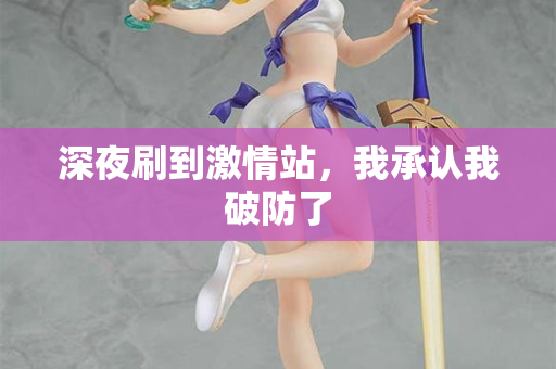 深夜刷到激情站，我承认我破防了