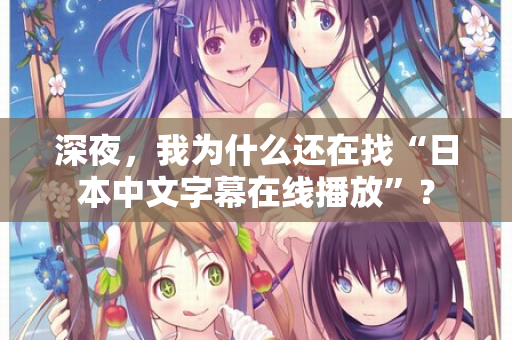 深夜，我为什么还在找“日本中文字幕在线播放”？