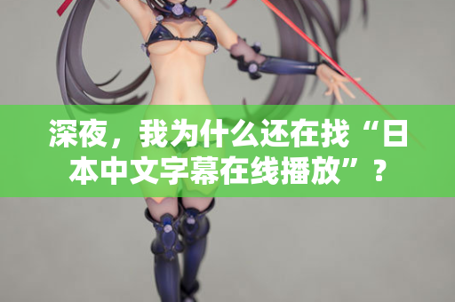 深夜,我为什么还在找“日本中文字幕在线播放”? 第2张 深夜,我为什么还在找“日本中文字幕在线播放”? 第2张