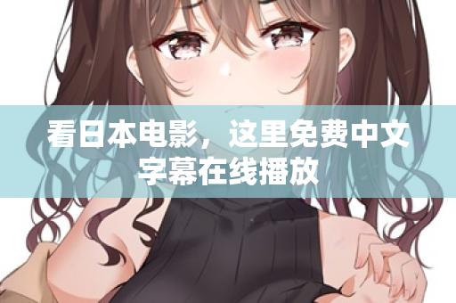 看日本电影，这里免费中文字幕在线播放