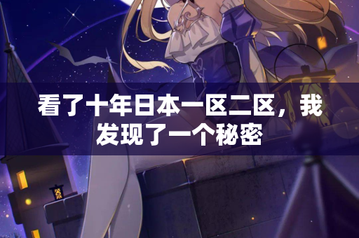 看了十年日本一区二区，我发现了一个秘密  第2张