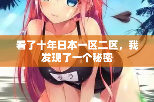 看了十年日本一区二区，我发现了一个秘密