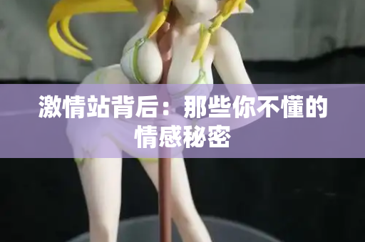 激情站背后：那些你不懂的情感秘密