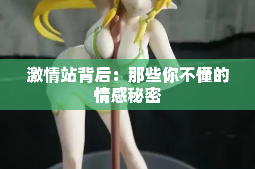 激情站背后：那些你不懂的情感秘密  第2张