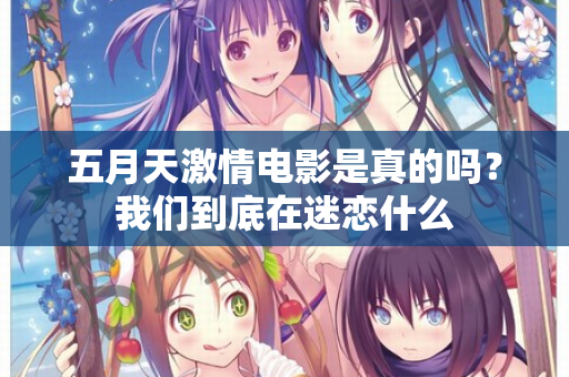 五月天激情电影是真的吗？我们到底在迷恋什么