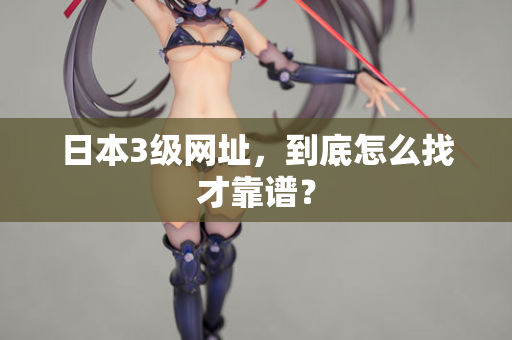 日本3级网址，到底怎么找才靠谱？  第2张