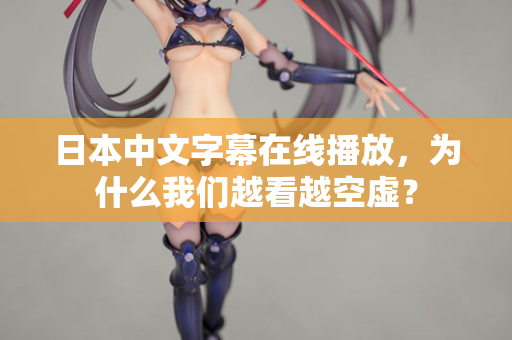日本中文字幕在线播放,为什么我们越看越空虚? 第2张 日本中文字幕在线播放,为什么我们越看越空虚? 第2张
