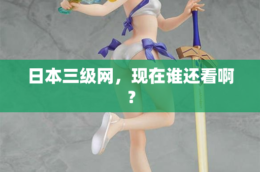 日本三级网，现在谁还看啊？