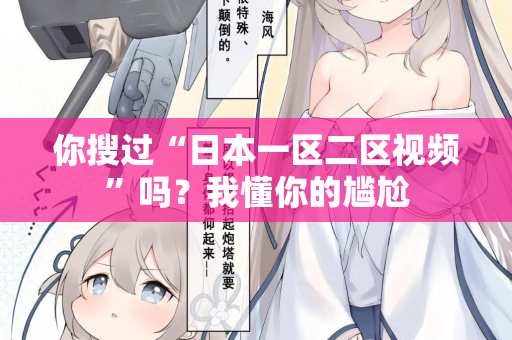 你搜过“日本一区二区视频”吗？我懂你的尴尬