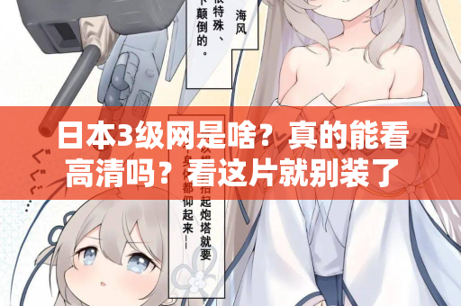日本3级网是啥？真的能看高清吗？看这片就别装了
