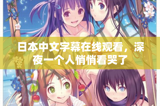 日本中文字幕在线观看，深夜一个人悄悄看哭了
